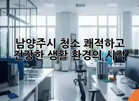 남양주시 청소, 쾌적하고 건강한 생활 환경의 시작 ✨🏡 남양주시 청소, 쾌적하고 건강한 생활 환경의 시작 ✨🏡