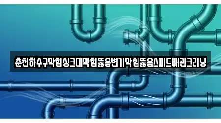 춘천하수구막힘싱크대막힘뚫음변기막힘뚫음스피드배관크리닝