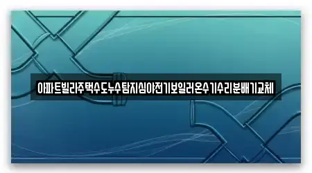 아파트빌라주택수도누수탐지심야전기보일러온수기수리분배기교체