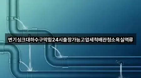 변기싱크대하수구막힘24시출장가능고압세척배관청소욕실역류