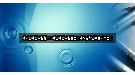 에어컨배관막힘청소드레인배관막힘뚫는곳내시경확인후뚫어주는곳