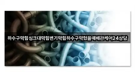 하수구막힘싱크대막힘변기막힘하수구막혔을때배관케어24상담
